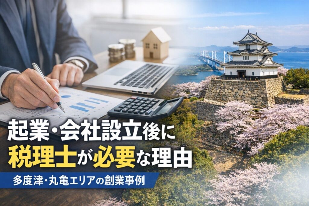 起業・会社設立後に税理士が必要な理由　多度津・丸亀エリアの創業事例