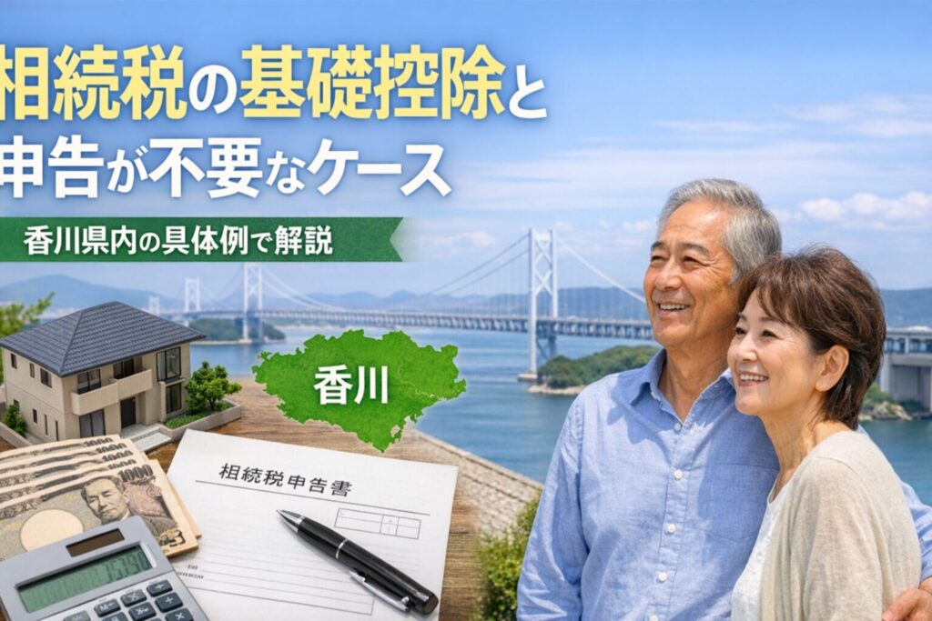 相続税の基礎控除と申告が不要なケース　香川県内の具体例で解説