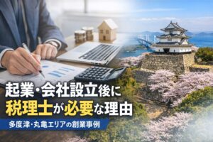起業・会社設立後に税理士が必要な理由 多度津・丸亀エリアの創業事例
